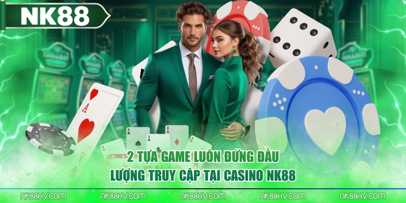 2 tựa game luôn đứng đầu lượng truy cập tại casino NK88