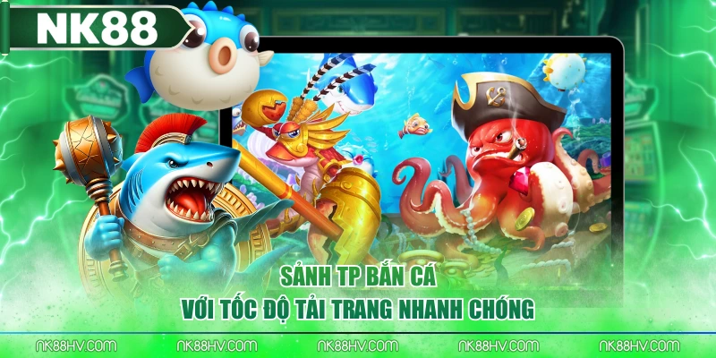 Sảnh TP Bắn Cá với tốc độ tải trang nhanh chóng