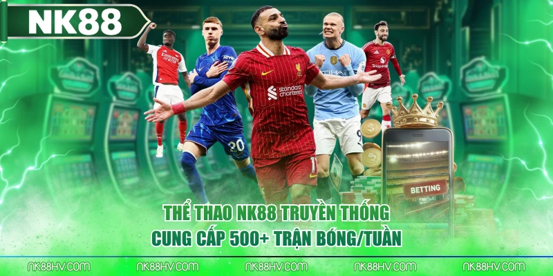 Thể Thao NK88 truyền thống cung cấp 500+ trận bóng/tuần